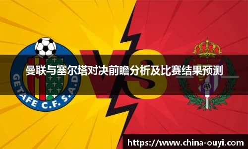 曼联与塞尔塔对决前瞻分析及比赛结果预测