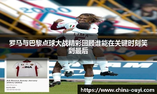 罗马与巴黎点球大战精彩回顾谁能在关键时刻笑到最后